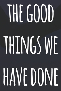 Paperback The Good Things We Have Done: The perfect way to record your relationship memories - 119 page journal! Book