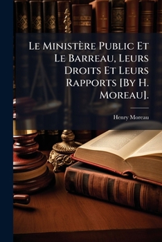 Paperback Le Ministère Public Et Le Barreau, Leurs Droits Et Leurs Rapports [By H. Moreau]. [French] Book