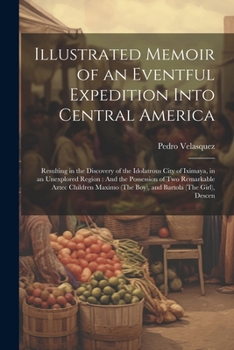 Paperback Illustrated Memoir of an Eventful Expedition Into Central America: Resulting in the Discovery of the Idolatrous City of Iximaya, in an Unexplored Regi Book