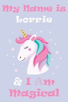 My Name is Lorrie and I am magical Unicorn Notebook / Journal 6x9 Ruled Lined 120 Pages School Degree Student Graduation university: Lorrie's ... blotter Perfect gift magical unicorns journ