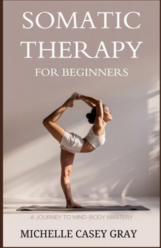Paperback Somatic Therapy for Beginners: A Journey to Mind-Body Mastery Book