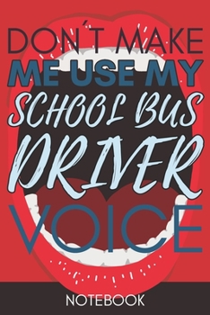 Don't Make Me Use My School Bus Driver Voice: Funny Office Notebook/Journal For Women/Men/Coworkers/Boss/Business Woman/Funny office work desk humor/ Stress Relief Anger Management Journal(6x9 inch)