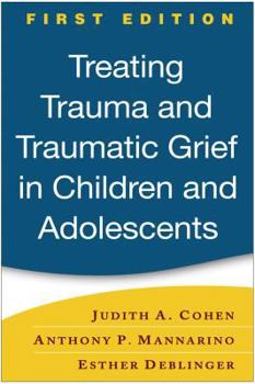 Hardcover Treating Trauma and Traumatic Grief in Children and Adolescents, First Edition Book