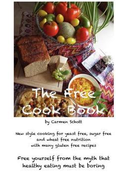 Paperback The Free Cook Book: New style of cooking and baking: yeast free, sugar free, wheat free with many gluten free recipes, free yourself from Book