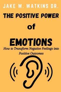 Paperback The Positive Power of Emotions: How to Transform Negative Feelings into Positive Outcomes Book