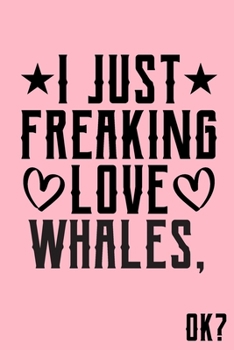 Paperback I Just Freaking Love Whales Ok: Animal Shelters or Rescues Adoption Notebook Flower Wide Ruled Lined Journal 6x9 Inch ( Legal ruled ) Family Gift Idea Book