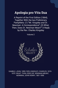 Paperback Apologia pro Vita Sua: A Reprint of the First Edition (1864), Together With the two Preliminary Pamphlets: (1) "Mr. Kingsley and Dr. Newman: Book