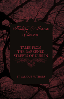 Tales from the Darkened Streets of Dublin - Ghost Stories and Tales of Witchcraft and Magic from Authors Like Bram Stoker and J. Sheridan Le Fanu (Fan