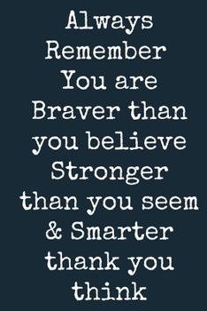 Always Remember You are Braver than you believe - Stronger than you seem & Smarter thank you think A beautiful: Lined Notebook / Journal Gift, ... Personalized Journal, Customized Journal,