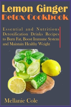 Paperback Lemon Ginger Detox Cookbook: Essential and Nutritious Detoxification Drinks Recipes to Burn Fat, Boost Immune System and Maintain Healthy Weight Book