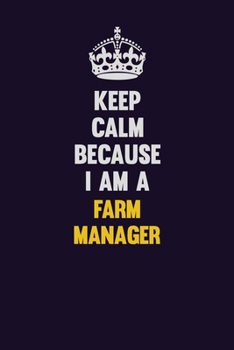 Keep Calm Because I Am A Farm Manager: Motivational and inspirational career blank lined gift notebook with matte finish