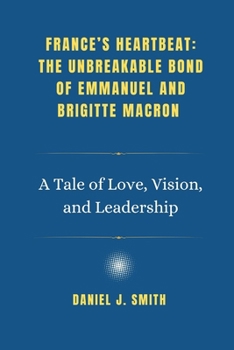 Paperback France's Heartbeat: The Unbreakable Bond of Emmanuel and Brigitte Macron: A Tale of Love, Vision, and Leadership Book