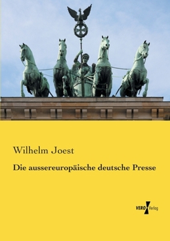 Die Aussereurop�ische Deutsche Presse Nebst Einem Verzeichnis S�mtlicher Aufserbalb Europas Erscheinenden Deutschen Zeitungen Und Zeitschriften