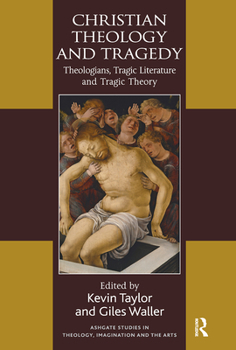 Christian Theology and Tragedy: Theologians, Tragic Literature and Tragic Theory - Book  of the Ashgate Studies in Theology, Imagination and the Arts