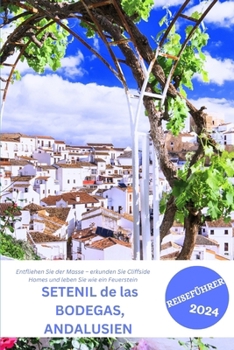 SETENIL de las BODEGAS, ANDALUSIEN REISEFÜHRER 2024: Entfliehen Sie der Masse – erkunden Sie Cliffside Homes und leben Sie wie ein Feuerstein (German Edition)