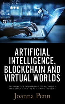 Paperback Artificial Intelligence, Blockchain, and Virtual Worlds: The Impact of Converging Technologies On Authors and the Publishing Book