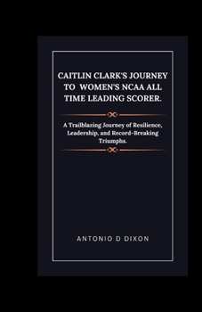 Paperback Caitlin Clark's Journey to women's NCAA all time leading scorer.: A Trailblazing Journey of Resilience, Leadership, and Record-Breaking Triumphs. Book