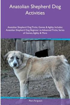 Paperback Anatolian Shepherd Dog Activities Anatolian Shepherd Dog Tricks, Games & Agility. Includes: Anatolian Shepherd Dog Beginner to Advanced Tricks, Series Book
