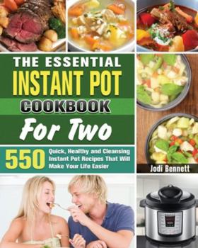Paperback The Essential Instant Pot Cookbook For Two: 550 Quick, Healthy and Cleansing Instant Pot Recipes That Will Make Your Life Easier Book