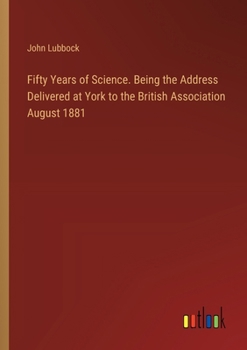 Paperback Fifty Years of Science. Being the Address Delivered at York to the British Association August 1881 Book