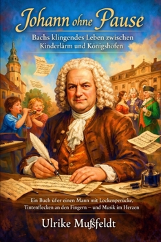 Johann ohne Pause – Bachs klingendes Leben zwischen Kinderlärm und Königshöfen: Ein Buch über einen Mann mit Lockenperücke, Tintenflecken an den Fingern – und Musik im Herzen (German Edition)