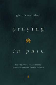 Praying in Pain: How to Know You're Heard When You Haven't Been Healed