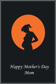 HAPPY MOTHER'S DAY MOM: Notebook Journal, wonderful gift for your mom in Mother’s Day with Best design and fantastic colors.