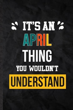 It's an April Thing You Wouldn't Understand: Practical Personalized April Lined Notebook/ Blank Journal For Favorite First Name, Inspirational Saying ... Birthday Gift Idea Fun Useful Cuteness