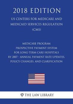 Medicare Program - Prospective Payment System for Long-Term Care Hospitals Ry 2007 - Annual Payment Rate Updates, Policy Changes, and Clarification (Us Centers for Medicare and Medicaid Services Regul
