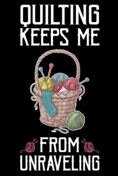 Quilting Keeps Me From Unraveling: Funny Quilting lined journal Gifts . Best Lined Journal gifts for Quilters who loves Quilting. This Funny Quilt Lined journal Gifts is the perfect Quilting Lined Jou