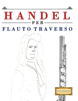 Handel per Flauto Traverso: 10 Pezzi Facili per Flauto Traverso Libro per Principianti (Italian Edition)