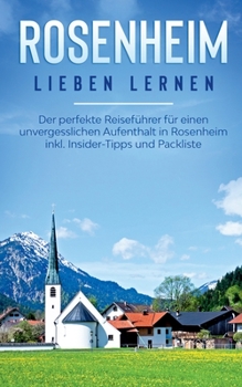 Rosenheim lieben lernen: Der perfekte Reisef?hrer f?r einen unvergesslichen Aufenthalt in Rosenheim inkl. Insider-Tipps und Packliste
