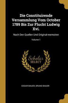 Paperback Die Constituirende Versammlung Vom October 1789 Bis Zur Flucht Ludwig Xvi.: Nach Den Quellen Und Original-memoiren; Volume 1 [German] Book