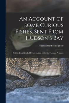 Paperback An Account of Some Curious Fishes, Sent From Hudson's Bay [microform]: by Mr. John Reinhold Forster, in a Letter to Thomas Pennant Book