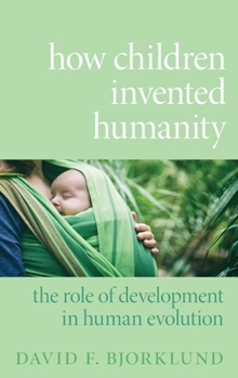 Hardcover How Children Invented Humanity: The Role of Development in Human Evolution Book