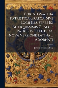 Chrestomathia Patristica Graeca, Sive Locii Illustres Ex Antiquissimis Graecis Patribus Selecti, Ac Nova Versione Latina ... Adornati