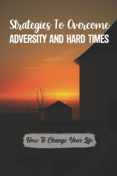 Paperback Strategies To Overcome Adversity And Hard Times: How To Change Your Life: Way To Overcome Adversity Book