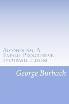 Paperback Alcoholism: A Fatally Progressive, Incurable Illness: Why can't it not be cured? Book