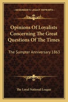 Paperback Opinions Of Loyalists Concerning The Great Questions Of The Times: The Sumpter Anniversary 1863 Book