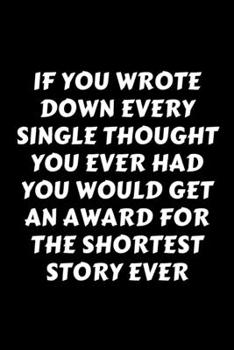 If You Wrote Down Every Single Thought You Ever Had You Would Get An Award For The Shortest Story Ever: Perfect Gag Gift For A God-Tier Sarcastic MoFo Blank Lined Notebook Journal 120 Pages 6 x 9 Form