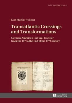 Hardcover Transatlantic Crossings and Transformations: German-American Cultural Transfer from the 18th to the End of the 19th Century Book