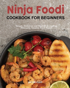 The Easy Ninja Foodi Cookbook: Simple, Delicious and Healthy Recipes to Pleasantly Surprise Your Family and Friends