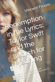 Redemption in the Lyrics: Taylor Swift and the Search for Meaning: Exploring Grace, Identity, and Redemption through the Music of a Global Icon