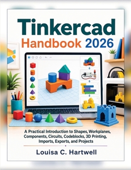 Paperback TinkerCad Handbook 2026: A Practical Introduction to Shapes, Workplanes, Components, Circuits, Codeblocks, 3D Printing, Imports, Exports, and Projects Book