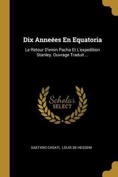 Paperback Dix Anneées En Equatoria: Le Retour D'emin Pacha Et L'expedition Stanley. Ouvrage Traduit ... [French] Book