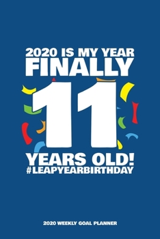 2020 Is My Year - Finally 11 Years Old! Leap Year Birthday - 2020 Weekly Goal Planner: 53 Full Weeks of Year 2020 Organized Into Daily Notes Sections with Leap Day Birthday Highlight (Blue Cover)