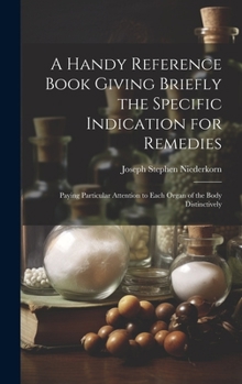 Hardcover A Handy Reference Book Giving Briefly the Specific Indication for Remedies: Paying Particular Attention to Each Organ of the Body Distinctively Book