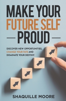 Paperback Make Your Future Self Proud: Discover New Opportunities, Change Your Fate And Dominate Your Destiny Book