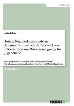 Paperback Soziale Netzwerke als moderne Kommunikationstechnik. Facebook zur Informations- und Wissensaneignung für Jugendliche: Grundlagen und Eckpunkte eines a [German] Book