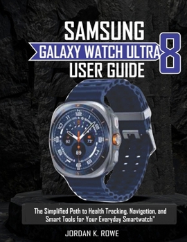 Samsung Galaxy Watch Ultra 8 User Guide:: The Simplified Path To Health Tracking, Navigation, and Smart Tools For Your Everyday Smartwatch